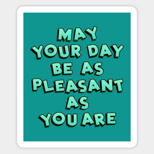 May your day be as pleasant Magnet